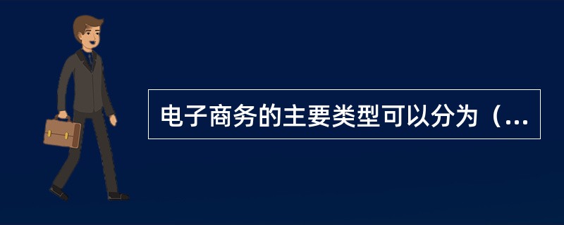 电子商务的主要类型可以分为（）。