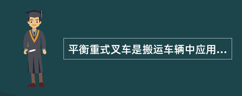 平衡重式叉车是搬运车辆中应用最广泛的一种，它可由司机独立操作完成货物的装卸搬运和