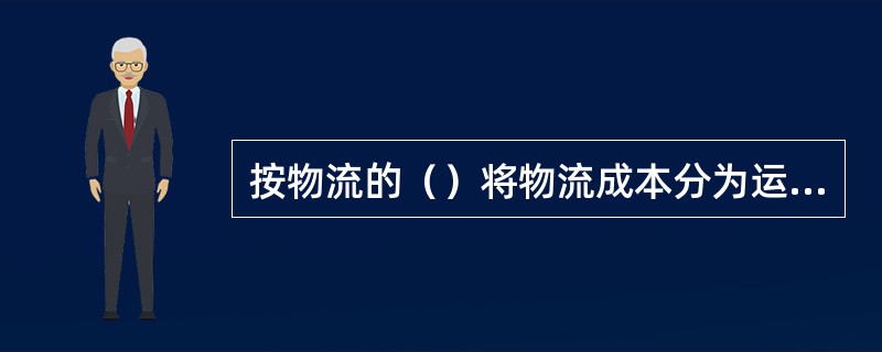 按物流的（）将物流成本分为运输费、保管费、包装费、装卸费、信息费和物流管理费。