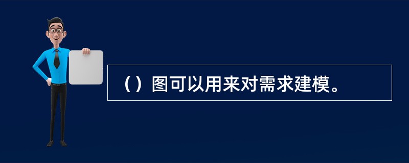 （）图可以用来对需求建模。