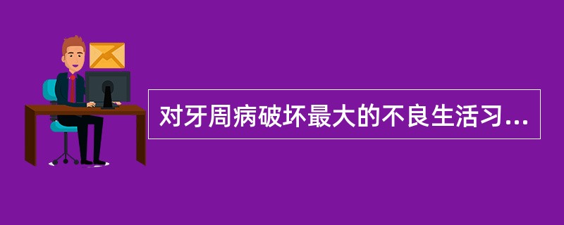 对牙周病破坏最大的不良生活习惯是（）。