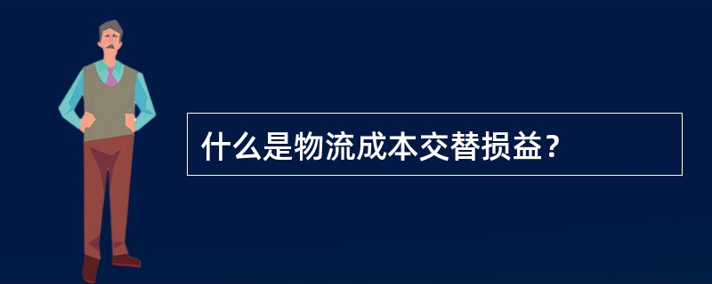 什么是物流成本交替损益？