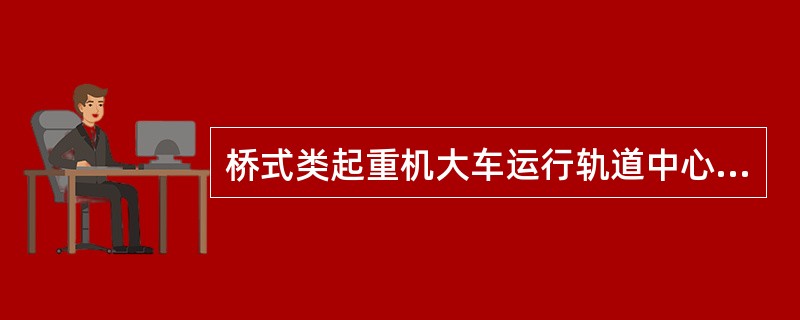 桥式类起重机大车运行轨道中心线之间的水平距离，称为幅度R，单位为米。