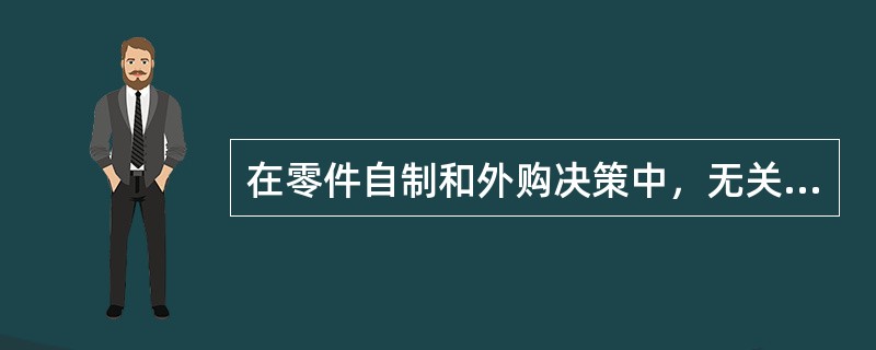 在零件自制和外购决策中，无关成本是（）。