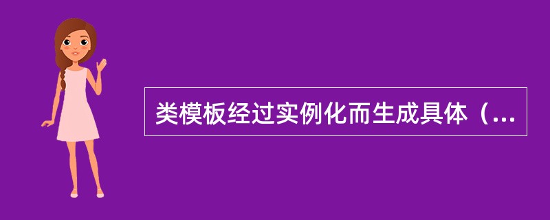 类模板经过实例化而生成具体（）。