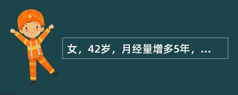 女，42岁，月经量增多5年，痛经并进行性加重3年，G2P1。妇科检查：经产型外阴