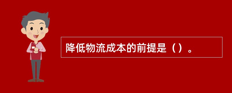 降低物流成本的前提是（）。