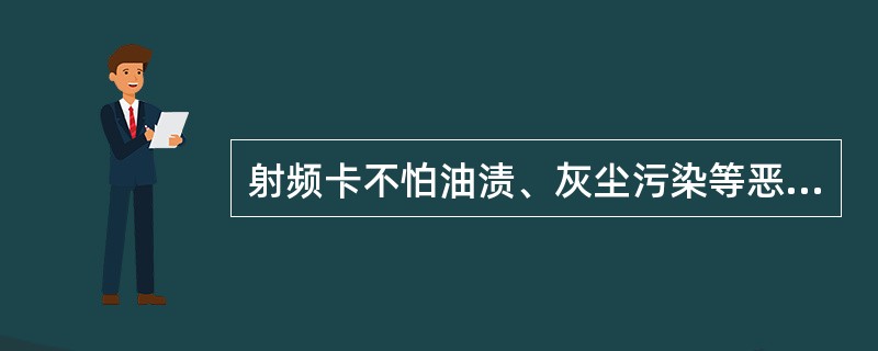 射频卡不怕油渍、灰尘污染等恶劣的环境，不容易损坏。