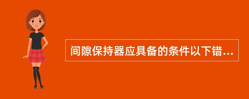 间隙保持器应具备的条件以下错误的是（）