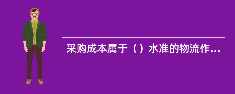 采购成本属于（）水准的物流作业。