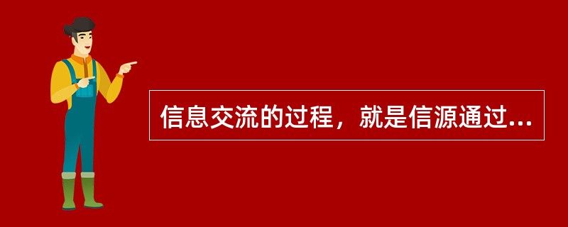 信息交流的过程，就是信源通过一定介质与信宿进行传递信息的过程。