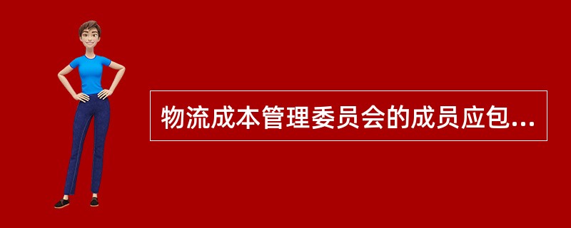 物流成本管理委员会的成员应包括哪些部门的人员（）。