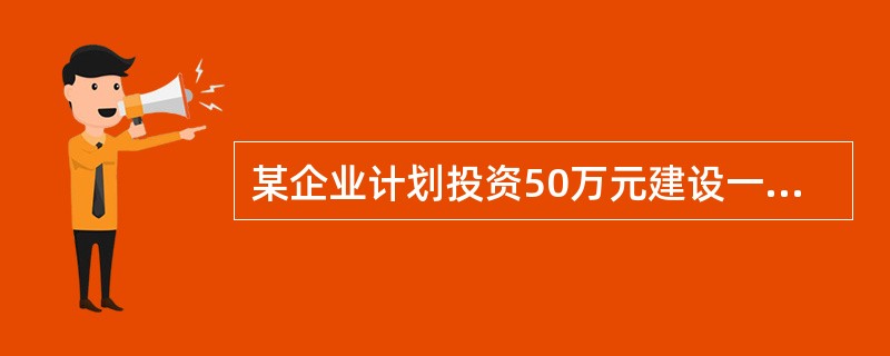 某企业计划投资50万元建设一生产线，建设期为1年，预计该生产线投产后可为企业每年