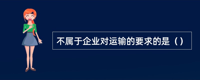 不属于企业对运输的要求的是（）