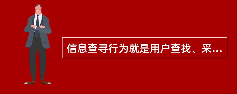 信息查寻行为就是用户查找、采集、寻求所需信息的活动。