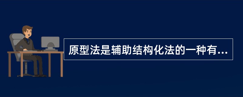 原型法是辅助结构化法的一种有效工具，它本身并不能作为一种独立的开发方式。