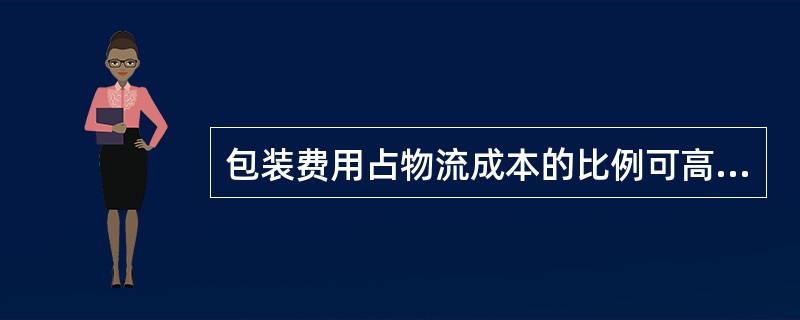 包装费用占物流成本的比例可高达（）。