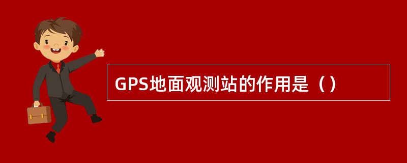 GPS地面观测站的作用是（）