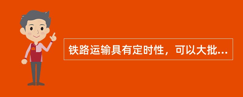 铁路运输具有定时性，可以大批量运输，可以实现门对门服务。