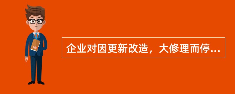 企业对因更新改造，大修理而停止使用的固定资产是否需要计提折旧。