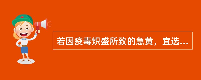 若因疫毒炽盛所致的急黄，宜选用（）