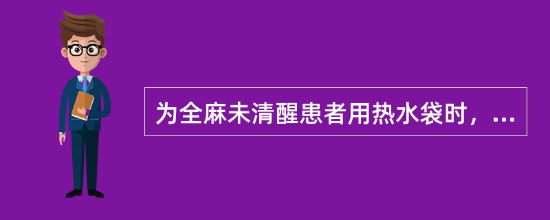 为全麻未清醒患者用热水袋时，水温不应超过（）。