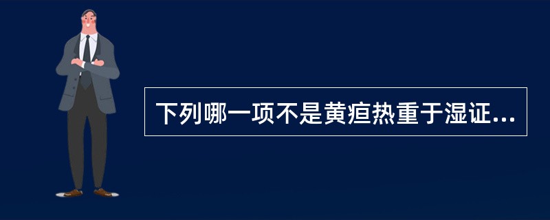 下列哪一项不是黄疸热重于湿证的特点（）