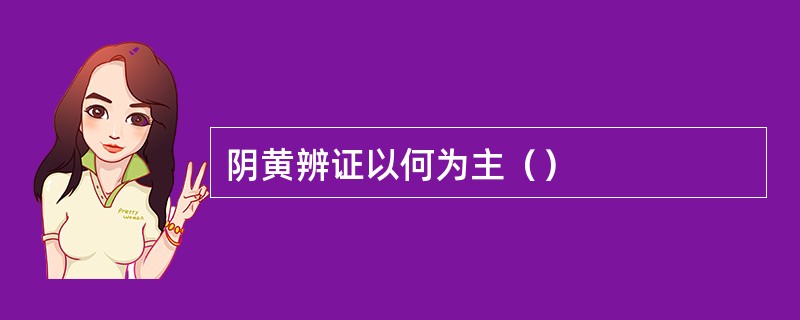 阴黄辨证以何为主（）