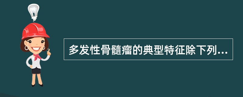 多发性骨髓瘤的典型特征除下列哪项外（）