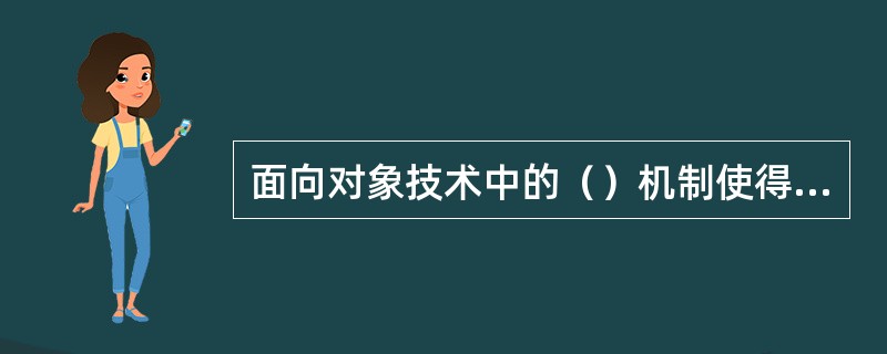 面向对象技术中的（）机制使得软件模块的独立性大大提高。