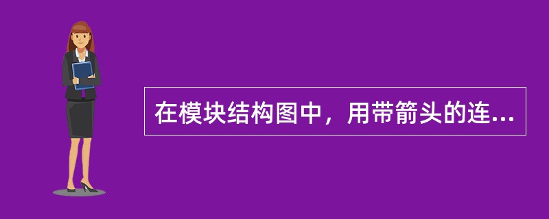 在模块结构图中，用带箭头的连接表连接两个模块，其中箭头指向调用模块。
