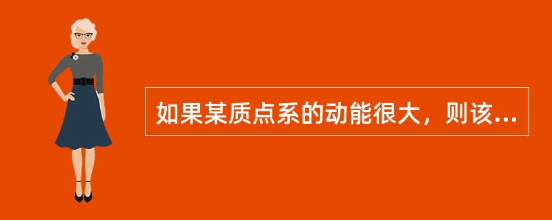 如果某质点系的动能很大，则该质点系的动量也很大（）。