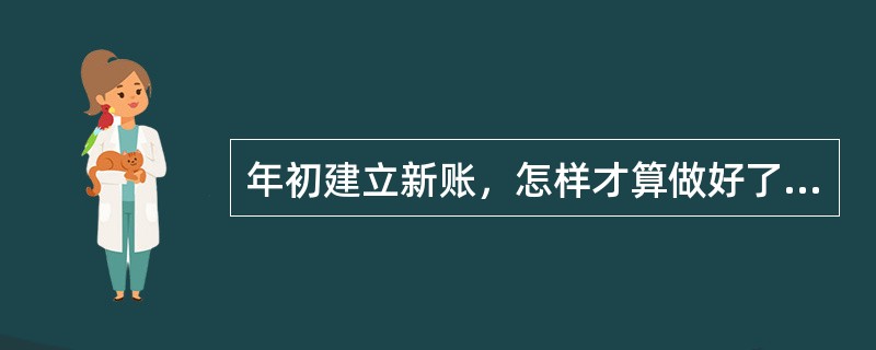 年初建立新账，怎样才算做好了会计账簿启用工作？