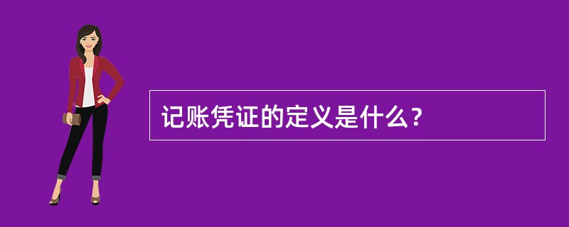 记账凭证的定义是什么？