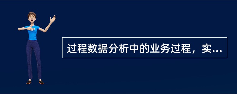 过程数据分析中的业务过程，实际上就是业务流程，用来描述企业管理的逻辑功能。