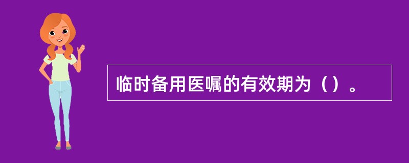 临时备用医嘱的有效期为（）。