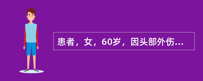 患者，女，60岁，因头部外伤后昏迷，神志不清半小时，醒后感头胀、头痛、头昏，时重