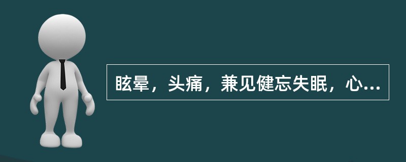 眩晕，头痛，兼见健忘失眠，心悸精神不振，耳鸣耳聋，面唇紫暗，舌暗，有瘀斑，脉涩，