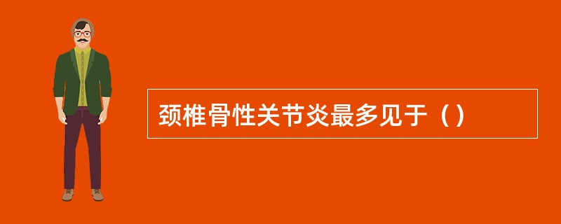 颈椎骨性关节炎最多见于（）