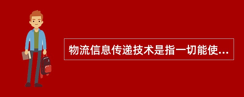 物流信息传递技术是指一切能使物流信息跨越时间或空间进行流动的技术，其包括时间传递