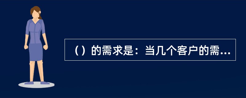 （）的需求是：当几个客户的需求相同时，客户能将有系统服务需求的货物组合起来，从而