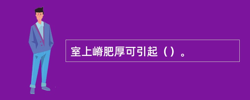 室上嵴肥厚可引起（）。