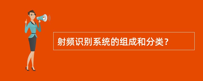 射频识别系统的组成和分类？