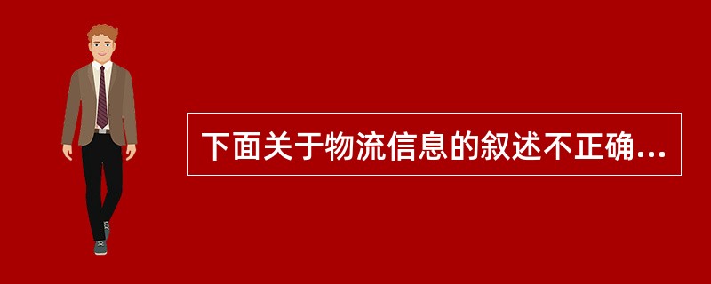 下面关于物流信息的叙述不正确的是（）。