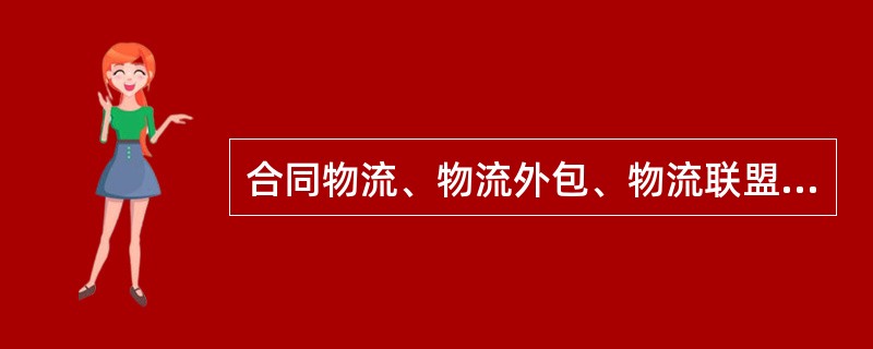 合同物流、物流外包、物流联盟等术语也基本能表达与第三方物流相同的概念。