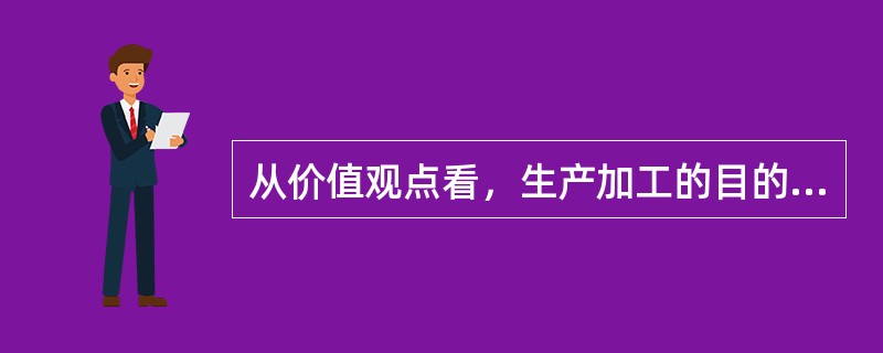 从价值观点看，生产加工的目的在于创造价值及使用价值，而物流活动中的流通加工则在于