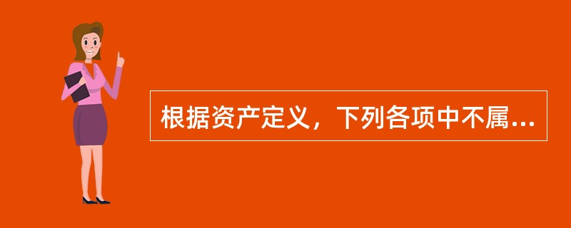 根据资产定义，下列各项中不属于资产特征的有（）。