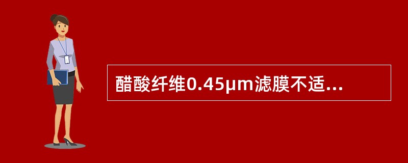 醋酸纤维0.45μm滤膜不适用于（）。