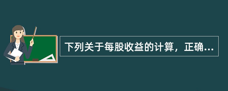 下列关于每股收益的计算，正确的有（）。