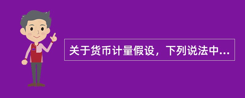 关于货币计量假设，下列说法中不正确的是（）。